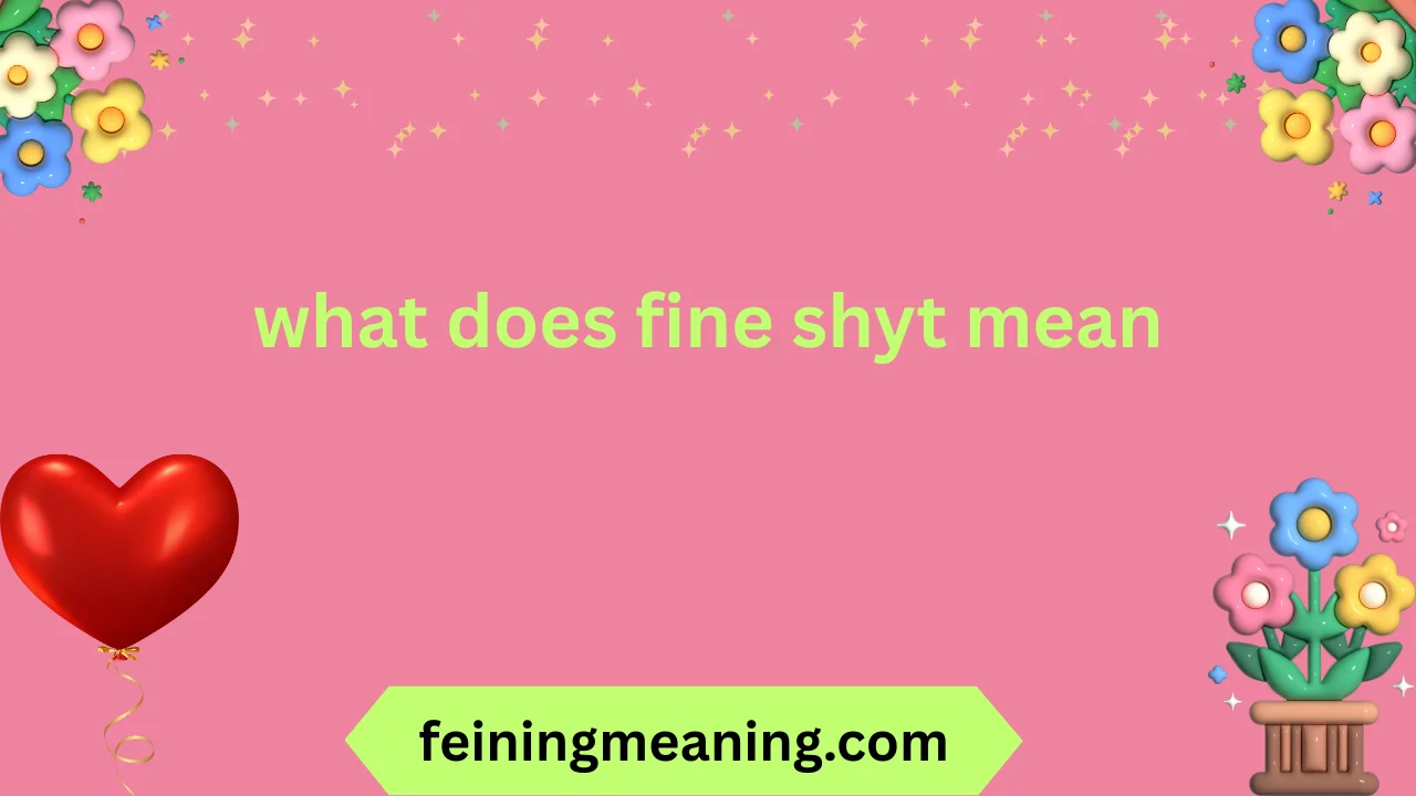 what does fine shyt mean